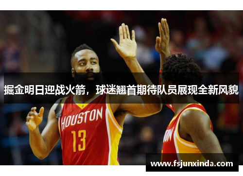 掘金明日迎战火箭，球迷翘首期待队员展现全新风貌