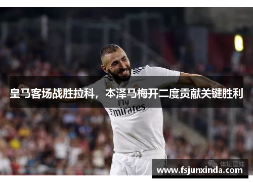 皇马客场战胜拉科，本泽马梅开二度贡献关键胜利