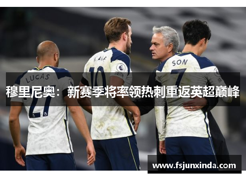 穆里尼奥：新赛季将率领热刺重返英超巅峰