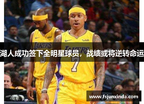 湖人成功签下全明星球员，战绩或将逆转命运