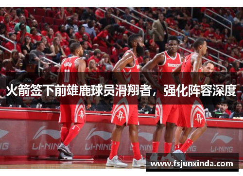 火箭签下前雄鹿球员滑翔者，强化阵容深度