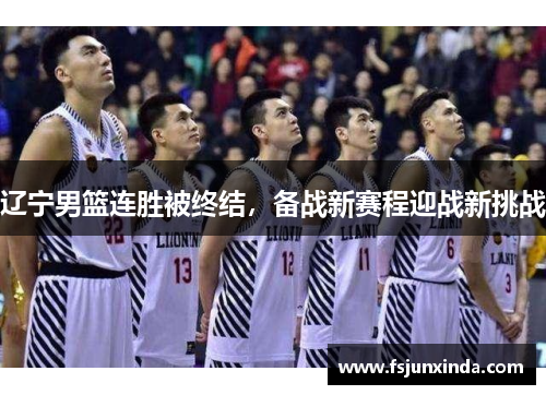 辽宁男篮连胜被终结，备战新赛程迎战新挑战