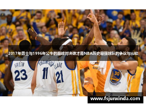 2017年勇士与1996年公牛的巅峰对决谁才是NBA历史最强球队的争议与比较