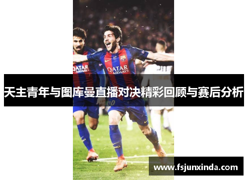 天主青年与图库曼直播对决精彩回顾与赛后分析