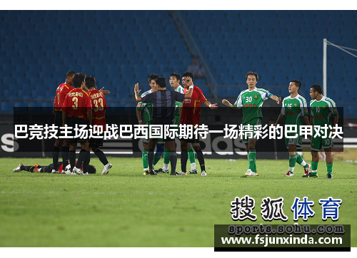 巴竞技主场迎战巴西国际期待一场精彩的巴甲对决