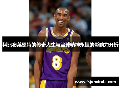 科比布莱恩特的传奇人生与篮球精神永恒的影响力分析