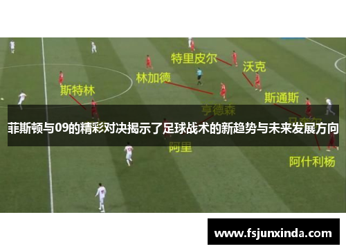菲斯顿与09的精彩对决揭示了足球战术的新趋势与未来发展方向